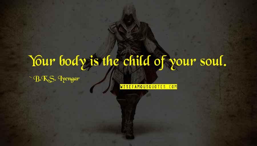 Your Body Is Quotes By B.K.S. Iyengar: Your body is the child of your soul.