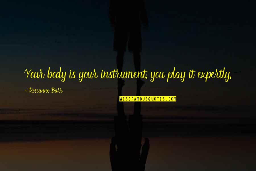 Your Body Is Quotes By Roseanne Barr: Your body is your instrument, you play it