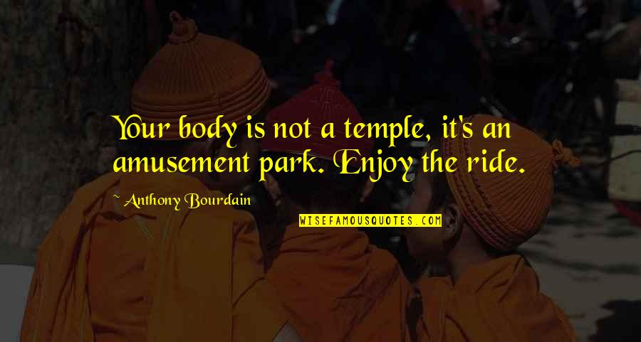 Your Body Is Your Temple Quotes By Anthony Bourdain: Your body is not a temple, it's an Your Body Is Your Temple Quotes By Anthony Bourdain: Your body is not a temple, it's an