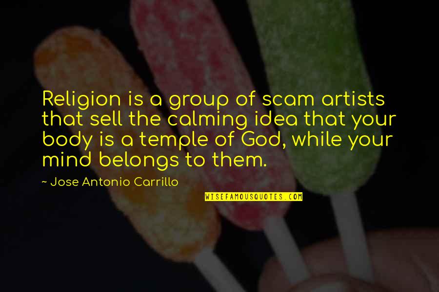 Your Body Is Your Temple Quotes By Jose Antonio Carrillo: Religion is a group of scam artists that Your Body Is Your Temple Quotes By Jose Antonio Carrillo: Religion is a group of scam artists that