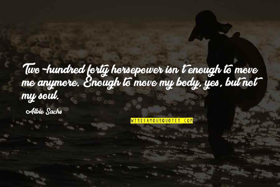 Your Body Move Quotes By Albie Sachs: Two-hundred forty horsepower isn't enough to move me Your Body Move Quotes By Albie Sachs: Two-hundred forty horsepower isn't enough to move me