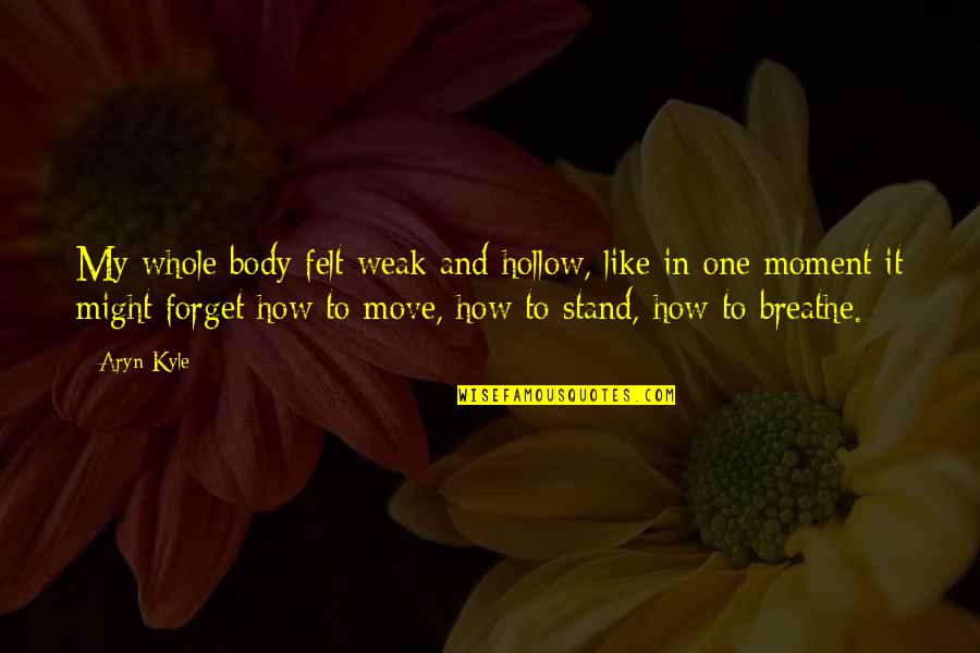 Your Body Move Quotes By Aryn Kyle: My whole body felt weak and hollow, like Your Body Move Quotes By Aryn Kyle: My whole body felt weak and hollow, like