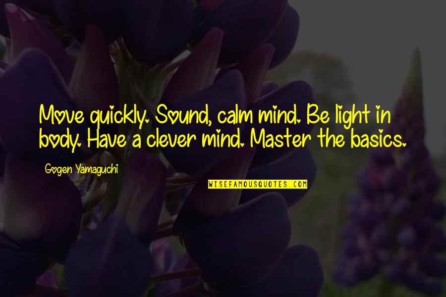 Your Body Move Quotes By Gogen Yamaguchi: Move quickly. Sound, calm mind. Be light in Your Body Move Quotes By Gogen Yamaguchi: Move quickly. Sound, calm mind. Be light in