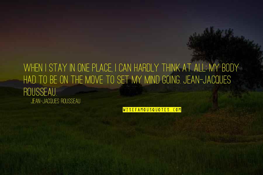 Your Body Move Quotes By Jean-Jacques Rousseau: When I stay in one Place, I can Your Body Move Quotes By Jean-Jacques Rousseau: When I stay in one Place, I can