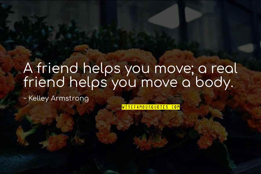 Your Body Move Quotes By Kelley Armstrong: A friend helps you move; a real friend Your Body Move Quotes By Kelley Armstrong: A friend helps you move; a real friend