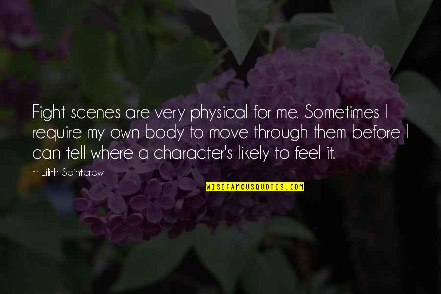 Your Body Move Quotes By Lilith Saintcrow: Fight scenes are very physical for me. Sometimes Your Body Move Quotes By Lilith Saintcrow: Fight scenes are very physical for me. Sometimes