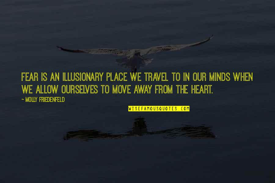 Your Body Move Quotes By Molly Friedenfeld: Fear is an illusionary place we travel to Your Body Move Quotes By Molly Friedenfeld: Fear is an illusionary place we travel to