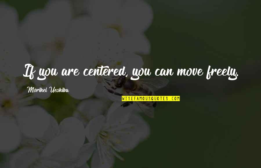 Your Body Move Quotes By Morihei Ueshiba: If you are centered, you can move freely. Your Body Move Quotes By Morihei Ueshiba: If you are centered, you can move freely.