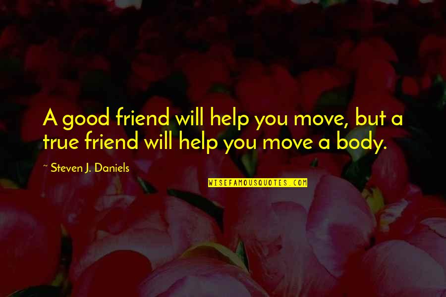 Your Body Move Quotes By Steven J. Daniels: A good friend will help you move, but Your Body Move Quotes By Steven J. Daniels: A good friend will help you move, but