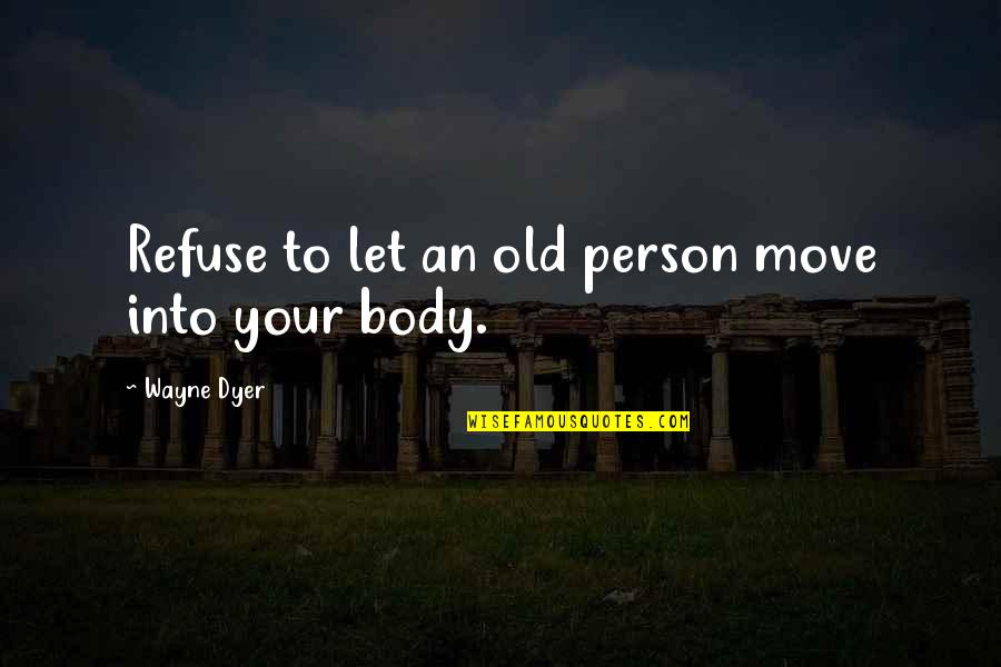 Your Body Move Quotes By Wayne Dyer: Refuse to let an old person move into Your Body Move Quotes By Wayne Dyer: Refuse to let an old person move into