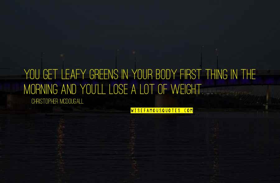 Your Body Weight Quotes By Christopher McDougall: You get leafy greens in your body first