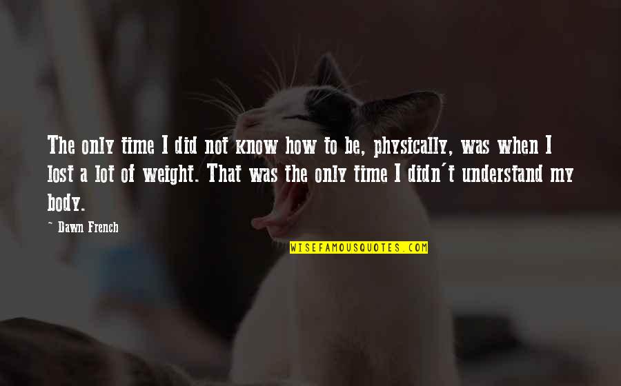 Your Body Weight Quotes By Dawn French: The only time I did not know how