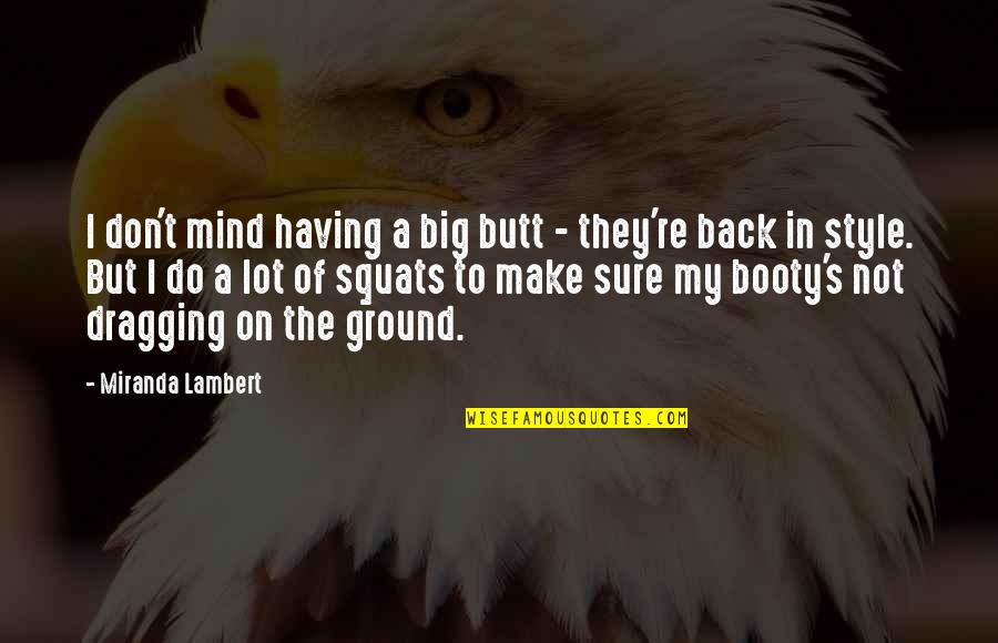 Your Booty Quotes By Miranda Lambert: I don't mind having a big butt -