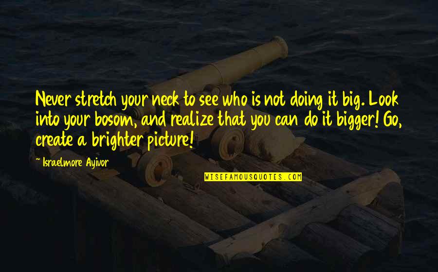 Your Bosom Quotes By Israelmore Ayivor: Never stretch your neck to see who is