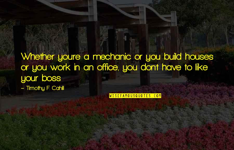 Your Boss Quotes By Timothy F. Cahill: Whether you're a mechanic or you build houses