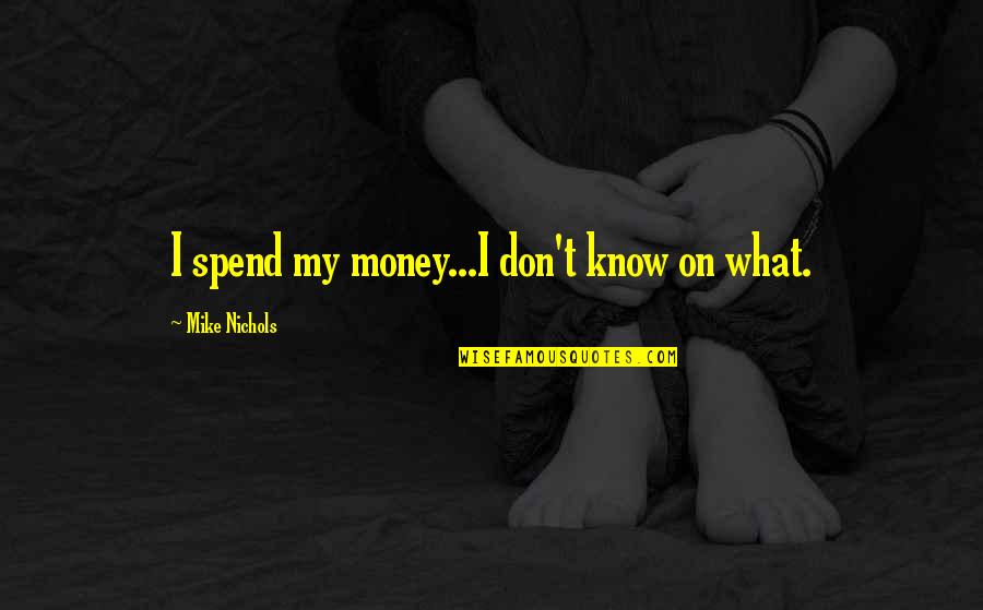 Your Boyfriend Best Friend Quotes By Mike Nichols: I spend my money...I don't know on what.