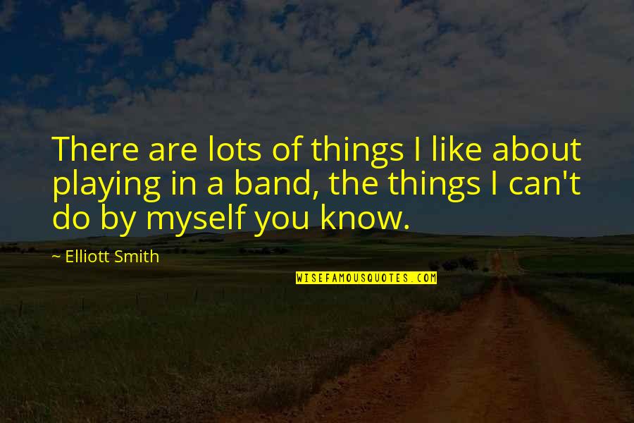 Your Boyfriend Cheating On You Quotes By Elliott Smith: There are lots of things I like about Your Boyfriend Cheating On You Quotes By Elliott Smith: There are lots of things I like about
