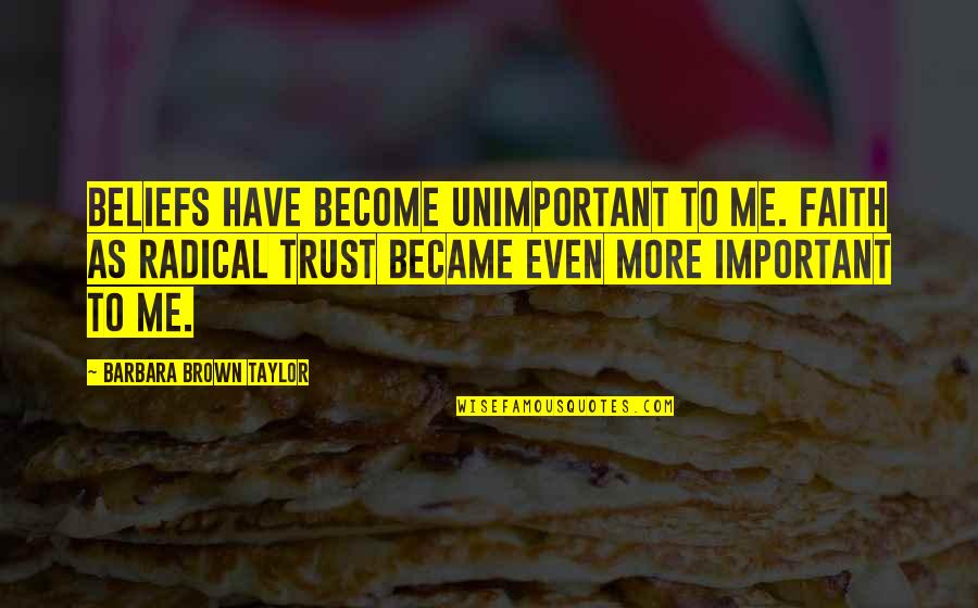 Your Boyfriend Ditching You For His Friends Quotes By Barbara Brown Taylor: Beliefs have become unimportant to me. Faith as
