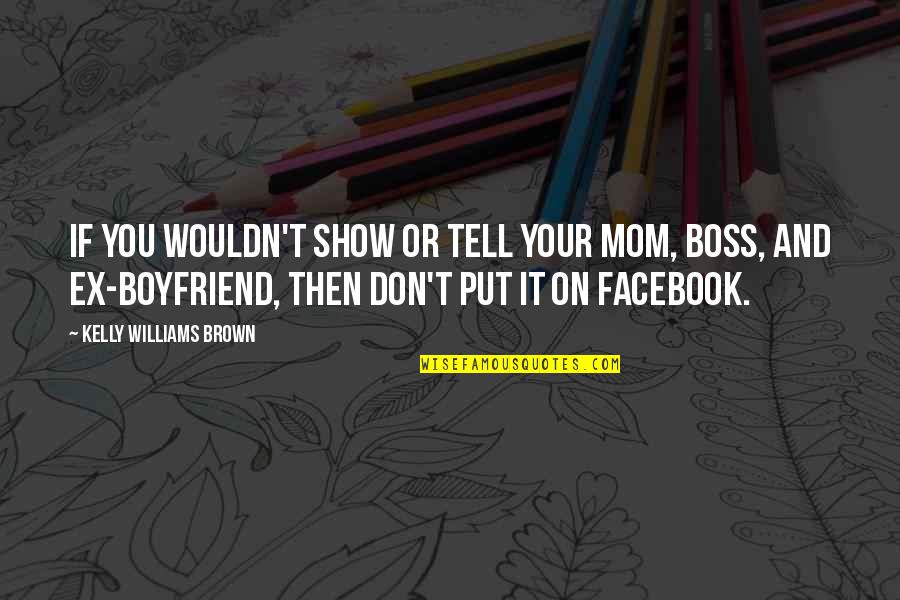 Your Boyfriend Ex Quotes By Kelly Williams Brown: If you wouldn't show or tell your mom,