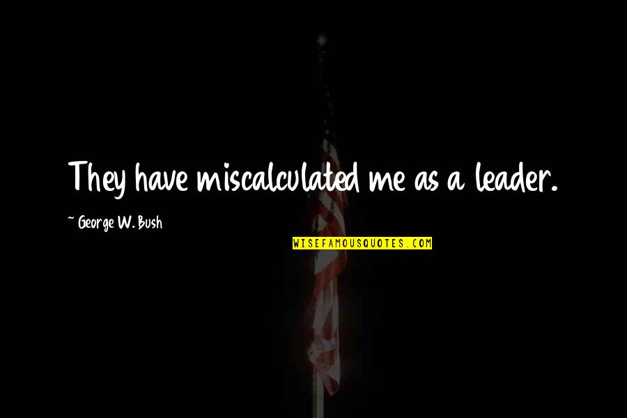 Your Boyfriend Keeping You A Secret Quotes By George W. Bush: They have miscalculated me as a leader.
