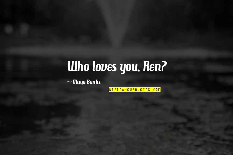 Your Boyfriend Kissing Another Girl Quotes By Maya Banks: Who loves you, Ren?