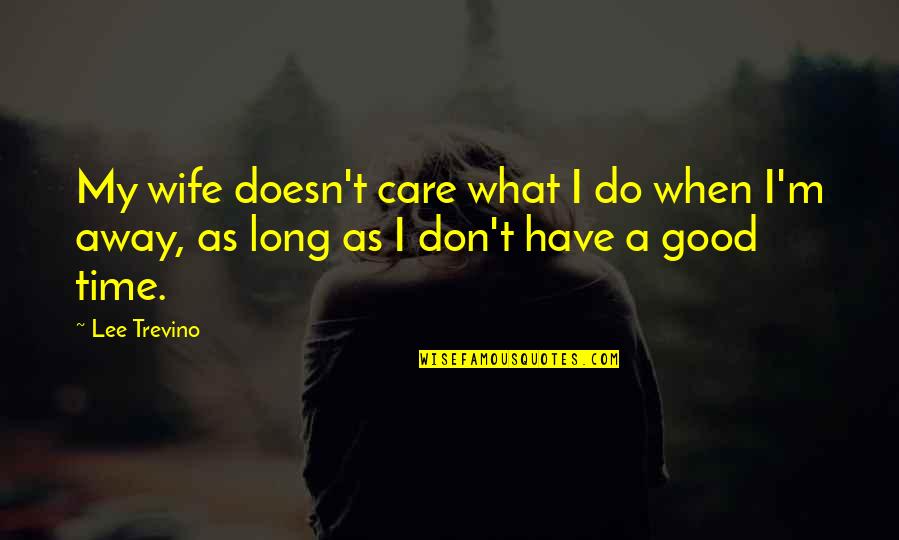 Your Boyfriend Making You Happy Quotes By Lee Trevino: My wife doesn't care what I do when