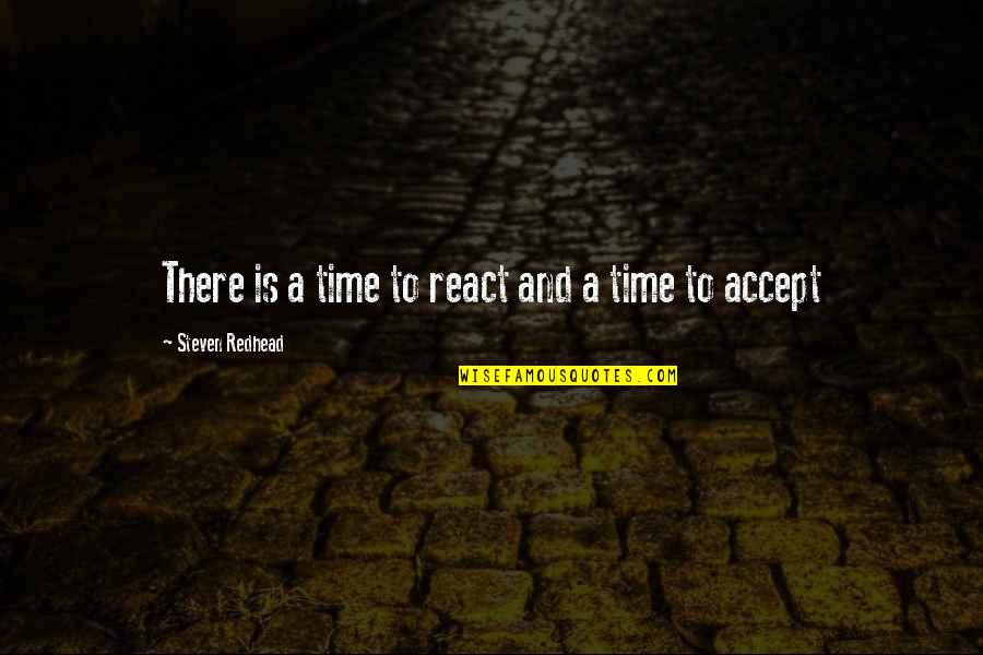 Your Boyfriend Missing His Ex Quotes By Steven Redhead: There is a time to react and a Your Boyfriend Missing His Ex Quotes By Steven Redhead: There is a time to react and a