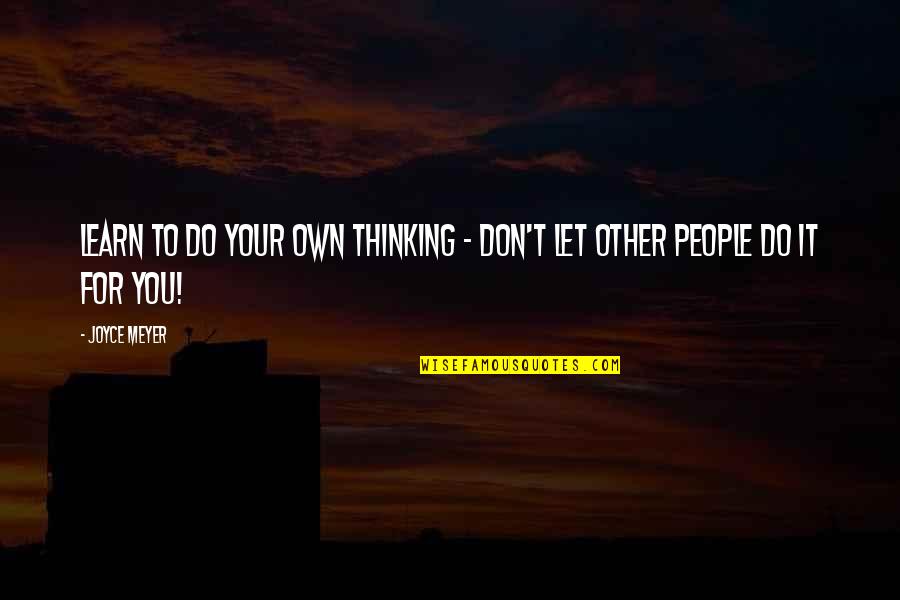 Your Boyfriend When He Mad At You Quotes By Joyce Meyer: Learn to do your own thinking - don't