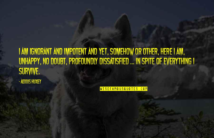 Your Boyfriend When He's Sad Quotes By Aldous Huxley: I am ignorant and impotent and yet, somehow Your Boyfriend When He's Sad Quotes By Aldous Huxley: I am ignorant and impotent and yet, somehow