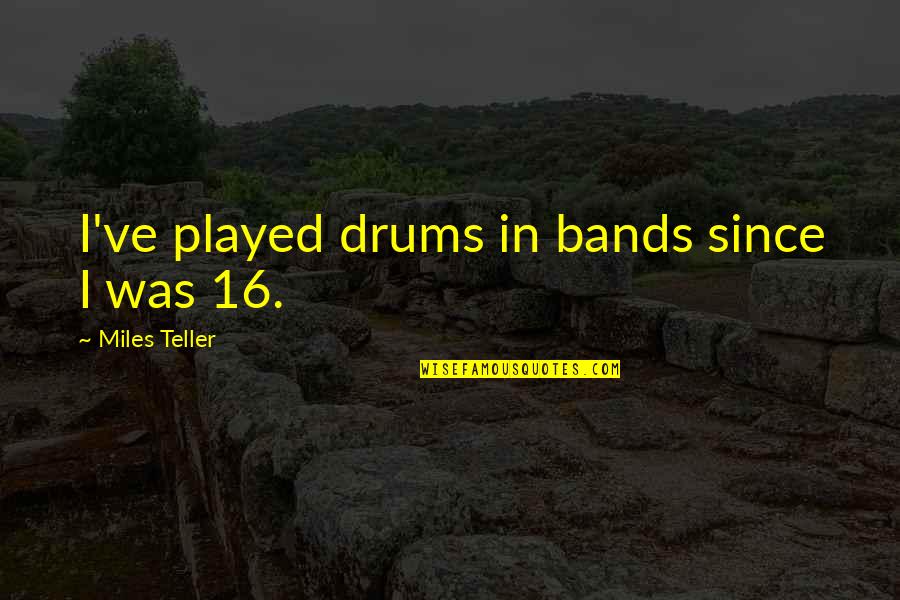 Your Boyfriend When He's Sad Quotes By Miles Teller: I've played drums in bands since I was Your Boyfriend When He's Sad Quotes By Miles Teller: I've played drums in bands since I was