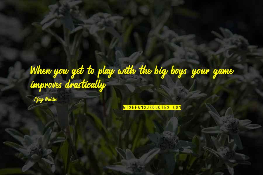 Your Boys Quotes By Ajay Naidu: When you get to play with the big