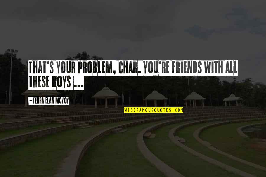 Your Boys Quotes By Terra Elan McVoy: That's your problem, Char. You're friends with all