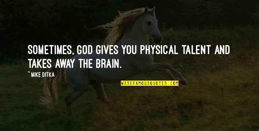 Your Brain Is God Quotes By Mike Ditka: Sometimes, God gives you physical talent and takes