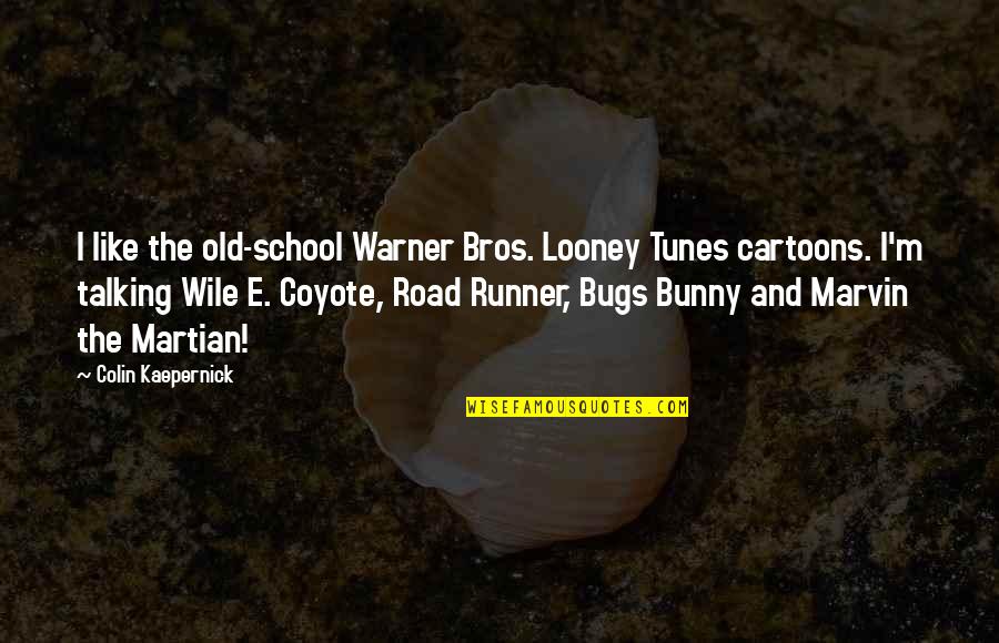 Your Bros Quotes By Colin Kaepernick: I like the old-school Warner Bros. Looney Tunes Your Bros Quotes By Colin Kaepernick: I like the old-school Warner Bros. Looney Tunes