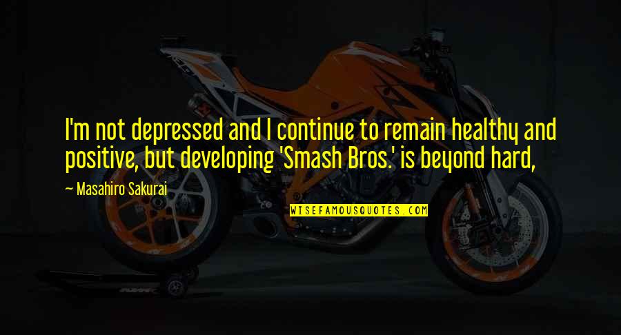 Your Bros Quotes By Masahiro Sakurai: I'm not depressed and I continue to remain Your Bros Quotes By Masahiro Sakurai: I'm not depressed and I continue to remain