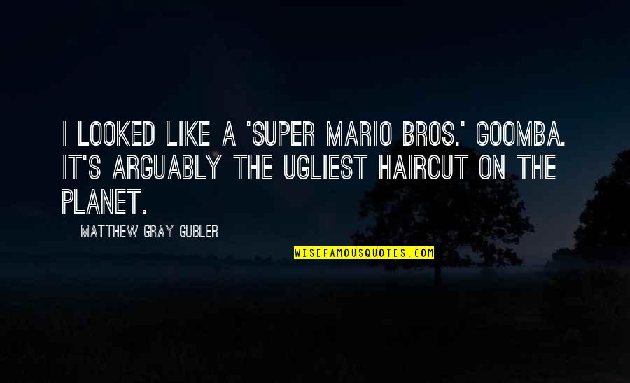 Your Bros Quotes By Matthew Gray Gubler: I looked like a 'Super Mario Bros.' Goomba. Your Bros Quotes By Matthew Gray Gubler: I looked like a 'Super Mario Bros.' Goomba.