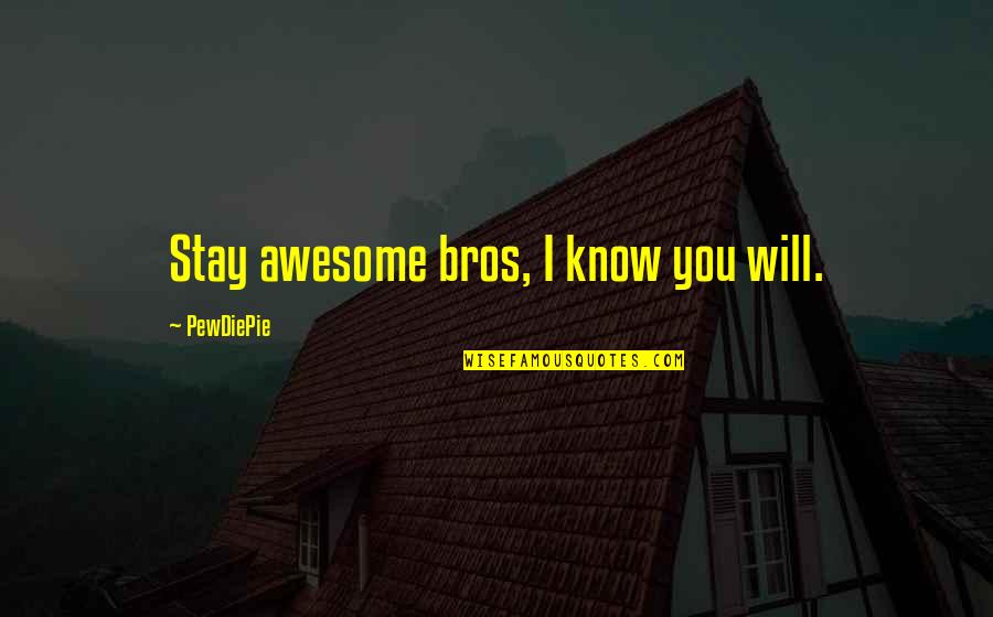 Your Bros Quotes By PewDiePie: Stay awesome bros, I know you will. Your Bros Quotes By PewDiePie: Stay awesome bros, I know you will.
