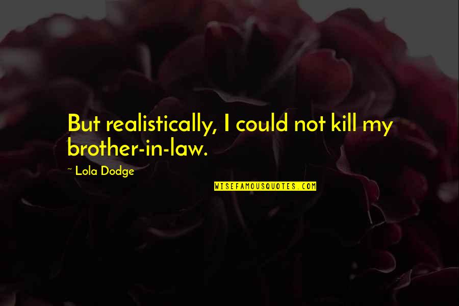 Your Brother In Law Quotes By Lola Dodge: But realistically, I could not kill my brother-in-law.