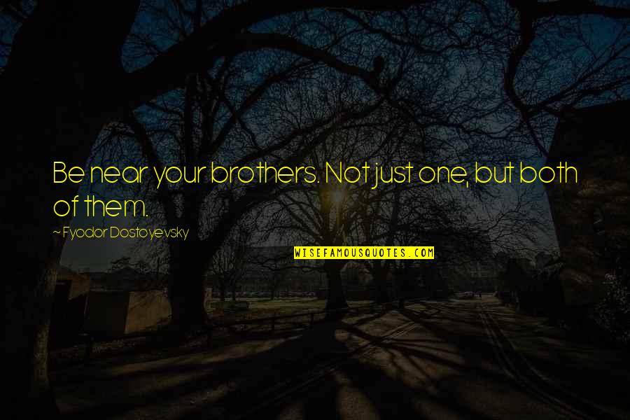 Your Brotherhood Quotes By Fyodor Dostoyevsky: Be near your brothers. Not just one, but