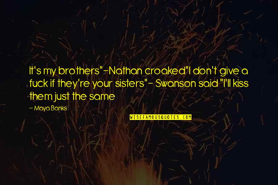 Your Brothers Quotes By Maya Banks: It's my brothers"-Nathan croaked"I don't give a fuck Your Brothers Quotes By Maya Banks: It's my brothers"-Nathan croaked"I don't give a fuck