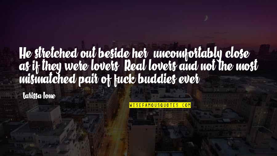 Your Buddies Quotes By Larissa Ione: He stretched out beside her, uncomfortably close, as