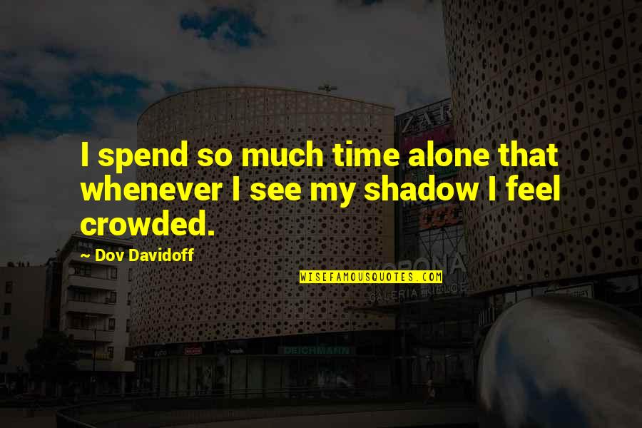 Your Business Matters Quotes By Dov Davidoff: I spend so much time alone that whenever