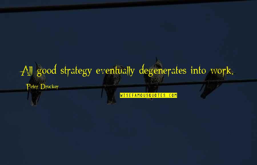 Your Call Made My Day Quotes By Peter Drucker: All good strategy eventually degenerates into work.