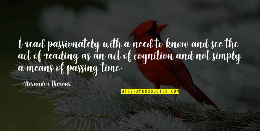 Your Captivating Heart Quotes By Alexander Theroux: I read passionately with a need to know Your Captivating Heart Quotes By Alexander Theroux: I read passionately with a need to know