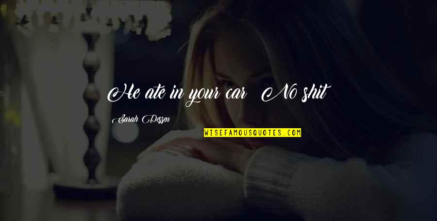Your Car Quotes By Sarah Dessen: He ate in your car? No shit? Your Car Quotes By Sarah Dessen: He ate in your car? No shit?