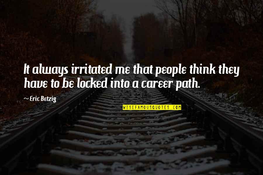 Your Career Path Quotes By Eric Betzig: It always irritated me that people think they