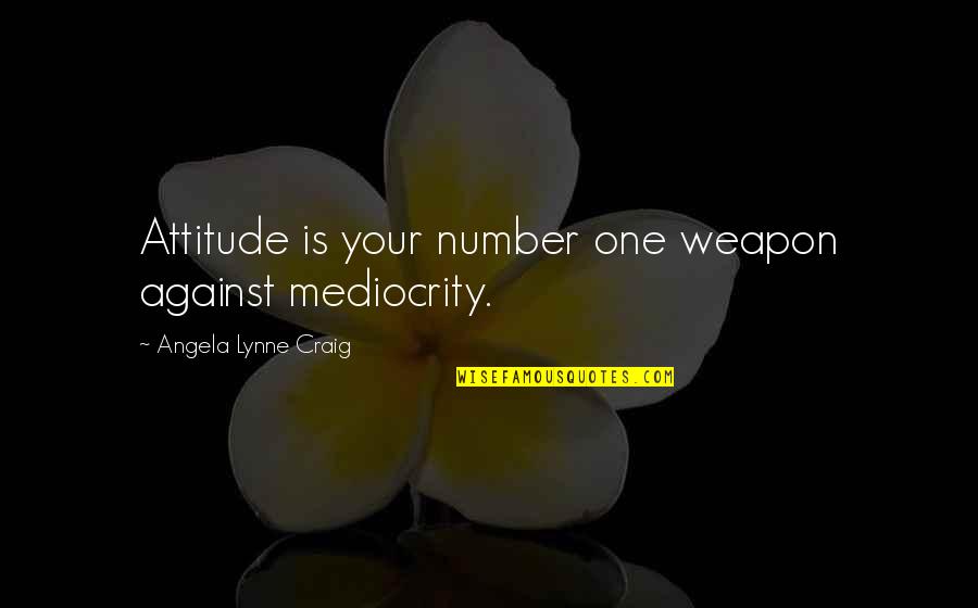 Your Characteristics Quotes By Angela Lynne Craig: Attitude is your number one weapon against mediocrity. Your Characteristics Quotes By Angela Lynne Craig: Attitude is your number one weapon against mediocrity.
