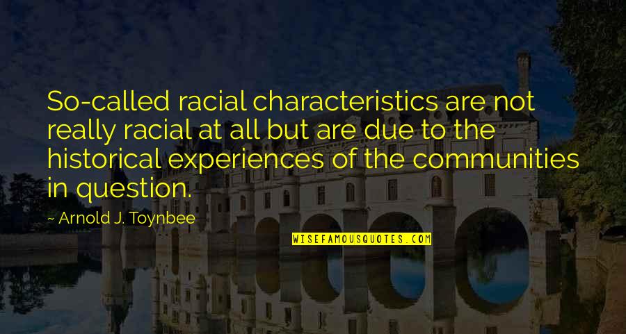 Your Characteristics Quotes By Arnold J. Toynbee: So-called racial characteristics are not really racial at Your Characteristics Quotes By Arnold J. Toynbee: So-called racial characteristics are not really racial at