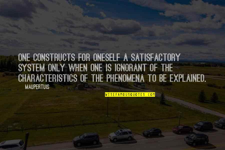 Your Characteristics Quotes By Maupertuis: One constructs for oneself a satisfactory system only Your Characteristics Quotes By Maupertuis: One constructs for oneself a satisfactory system only
