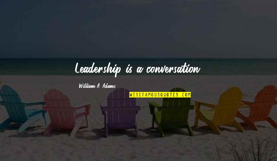 Your Characteristics Quotes By William A. Adams: Leadership is a conversation. Your Characteristics Quotes By William A. Adams: Leadership is a conversation.